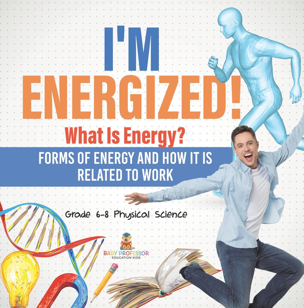 I‘m Energized! What Is Energy? Forms of Energy and How It Is Related to Work | Grade 6-8 Physical Science