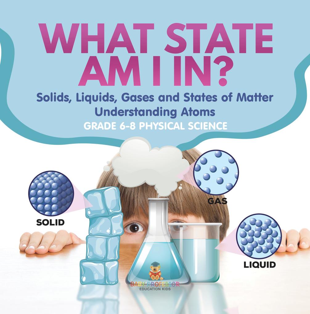 What State am I In? Solids Liquids Gases and States of Matter | Understanding Atoms | Grade 6-8 Physical Science