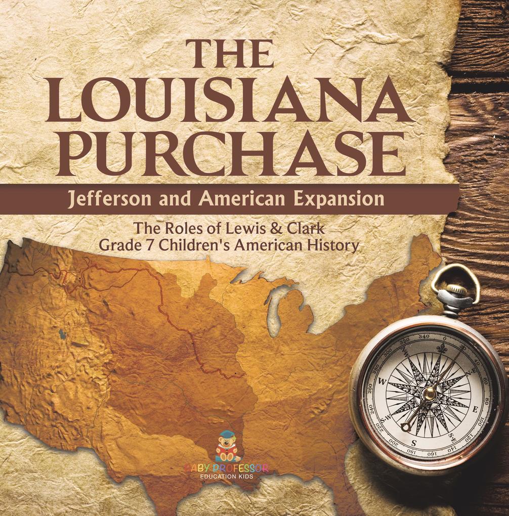 The Louisiana Purchase : Jefferson and American Expansion | The Roles of Lewis & Clark | Grade 7 Children's American History