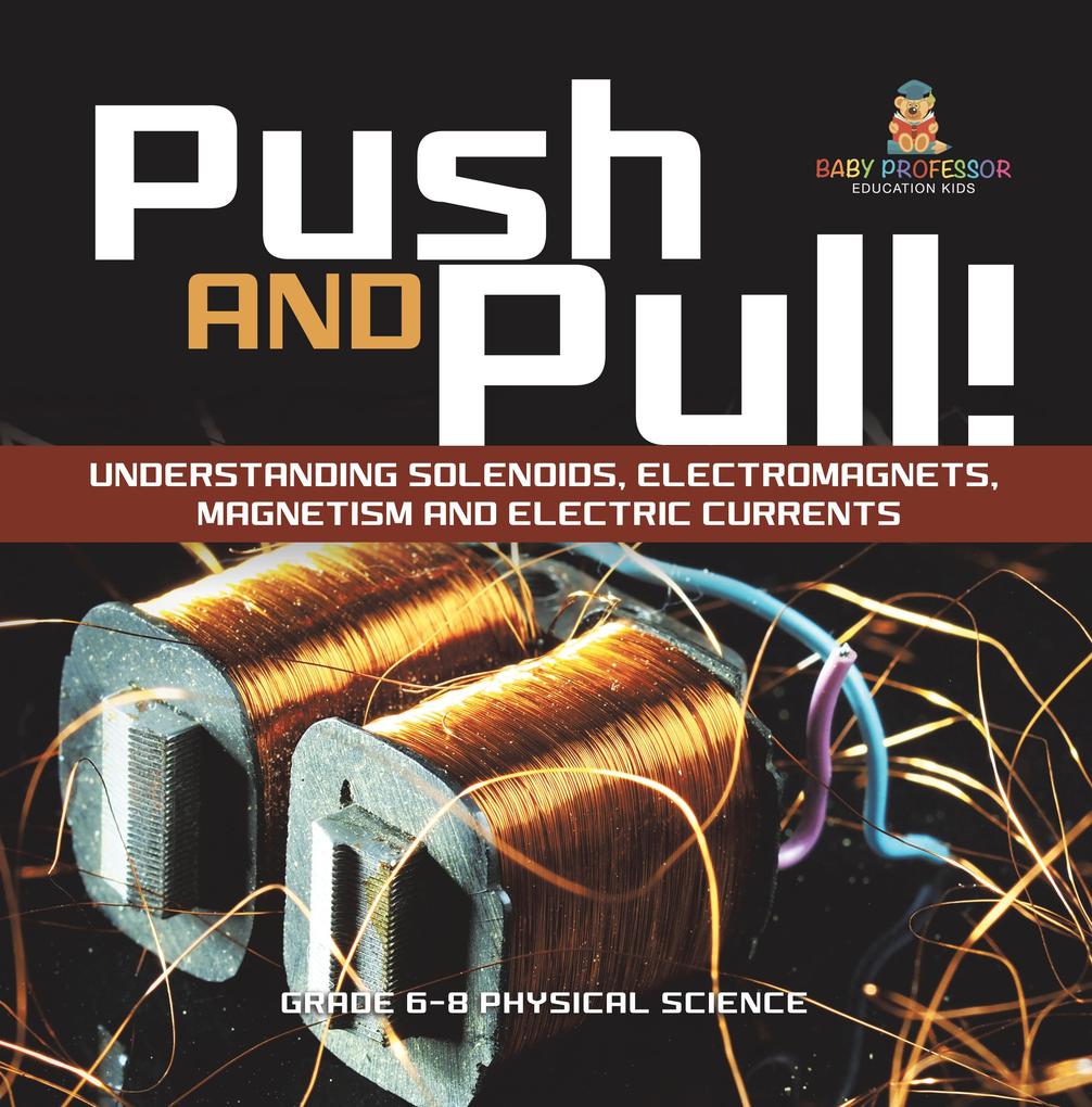 Push and Pull! Understanding Solenoids Electromagnets Magnetism and Electric Currents | Grade 6-8 Physical Science