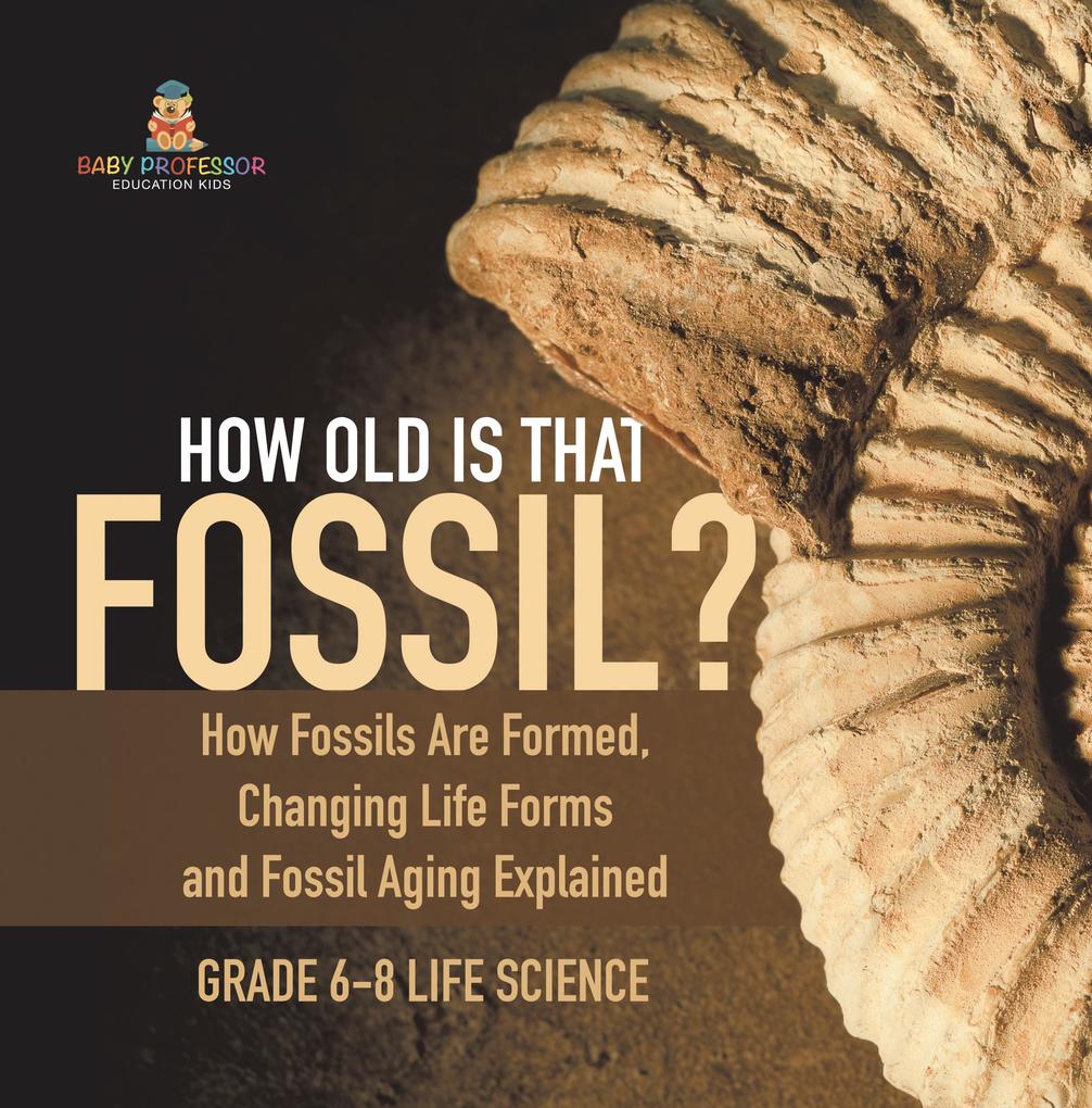 How Old is That Fossil? How Fossils are Formed Changing Life Forms and Fossil Aging Explained | Grade 6-8 Life Science