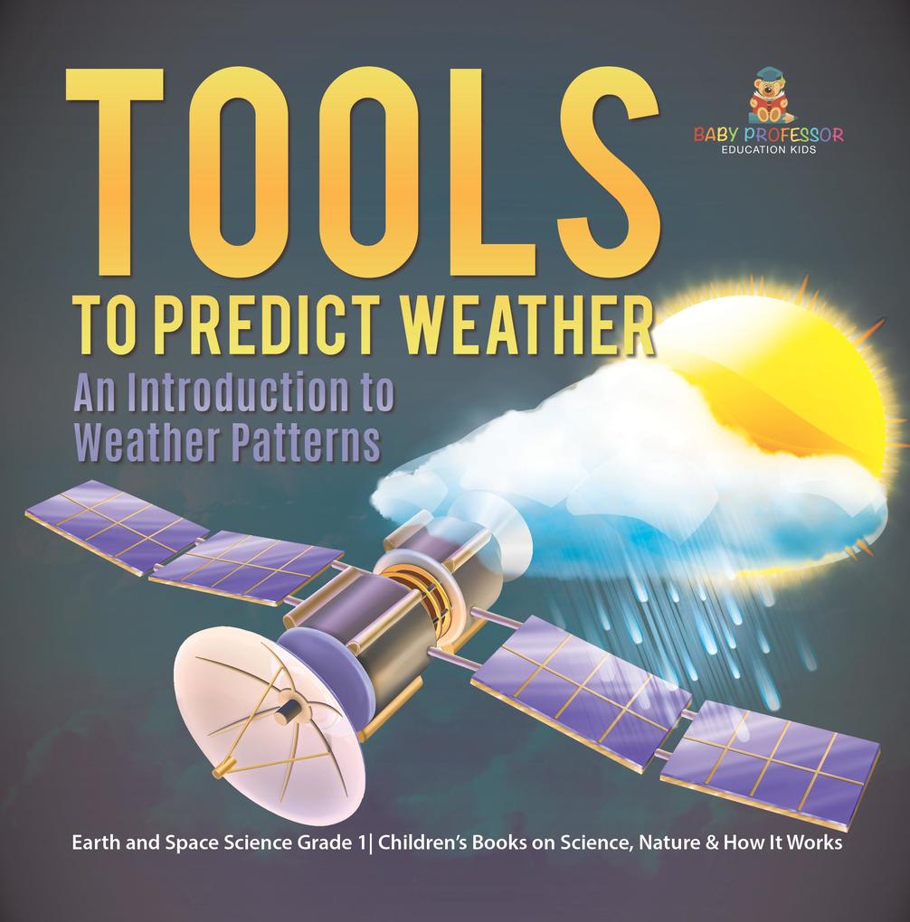 Tools to Predict Weather : An Introduction to Weather Patterns | Earth and Space Science Grade 1| Children‘s Books on Science Nature & How It Works
