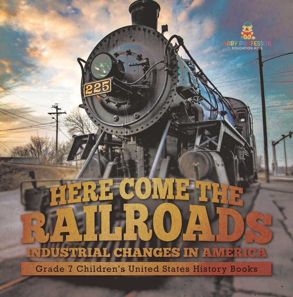 Here Come the Railroads | Industrial Changes in America | Grade 7 Children's United States History Books