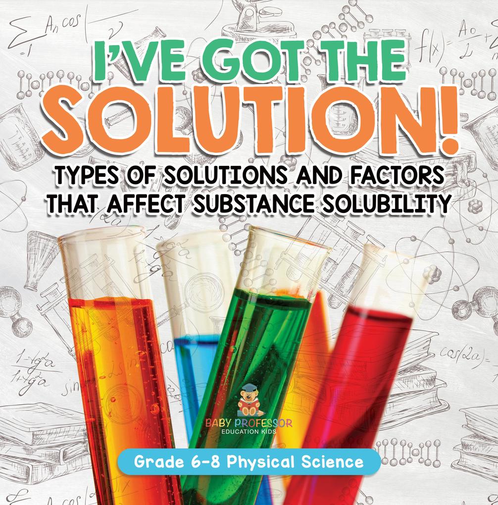 I‘ve Got the Solution! Types of Solutions and Factors That Affect Substance Solubility | Grade 6-8 Physical Science