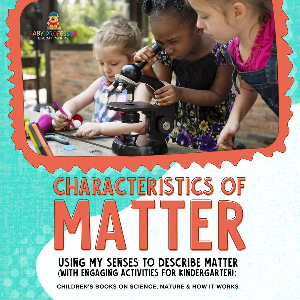 Characteristics of Matter : Using My Senses to Describe Matter (with Engaging Activities for Kindergarten!) | Children's Books on Science Nature & How It Works