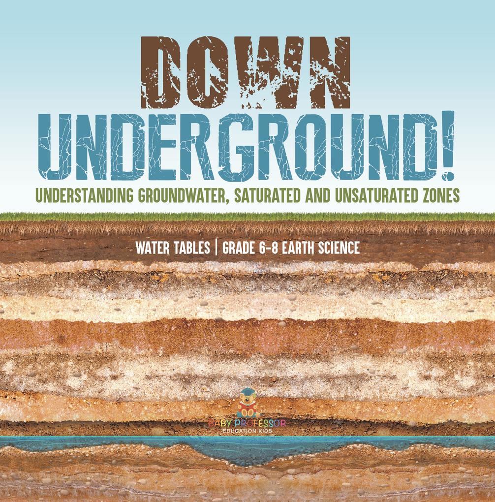 Down Underground! Understanding Groundwater Saturated and Unsaturated Zones | Water Tables | Grade 6-8 Earth Science