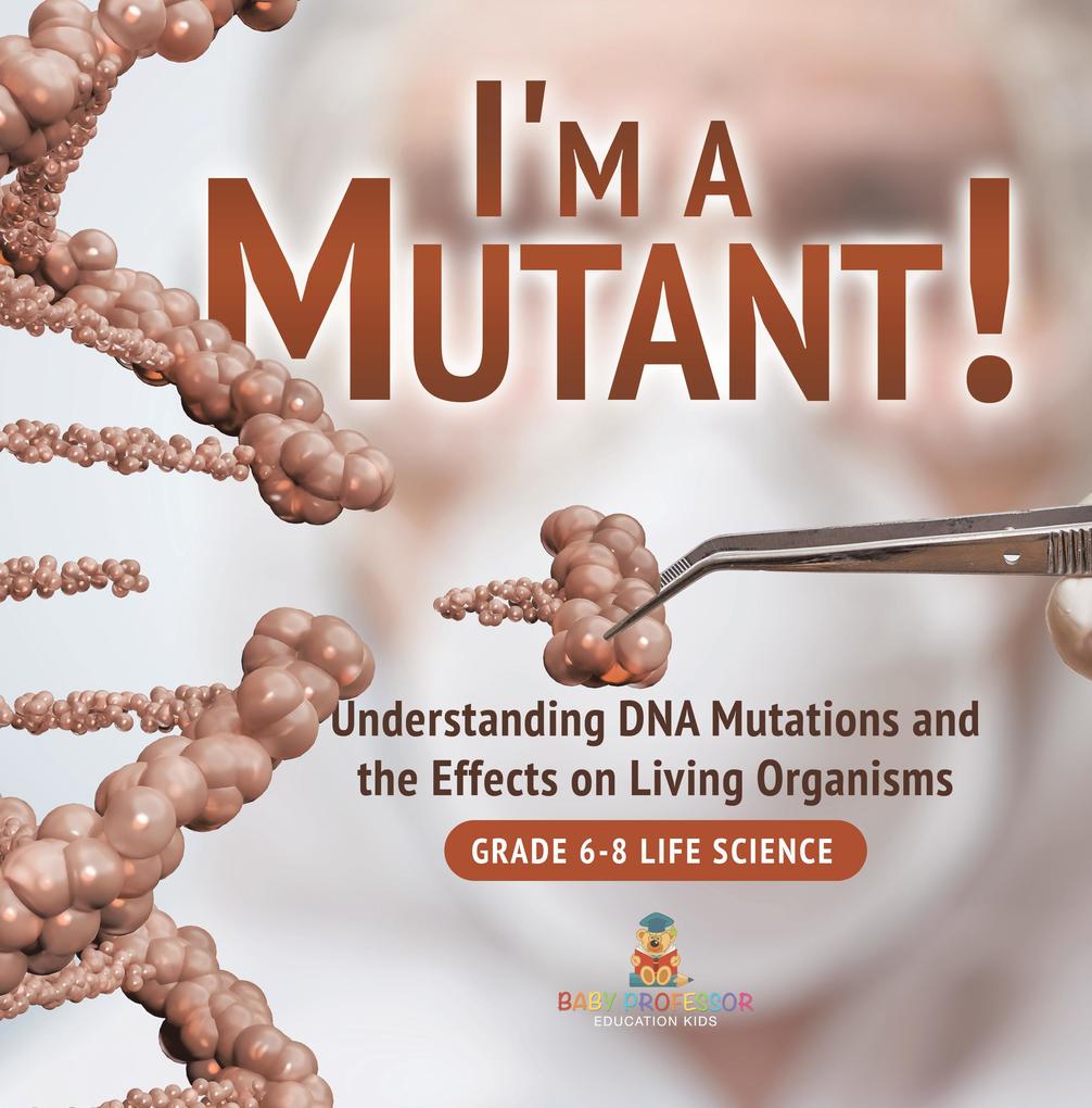 I‘m a Mutant! Understanding DNA Mutations and the Effects on Living Organisms | Grade 6-8 Life Science