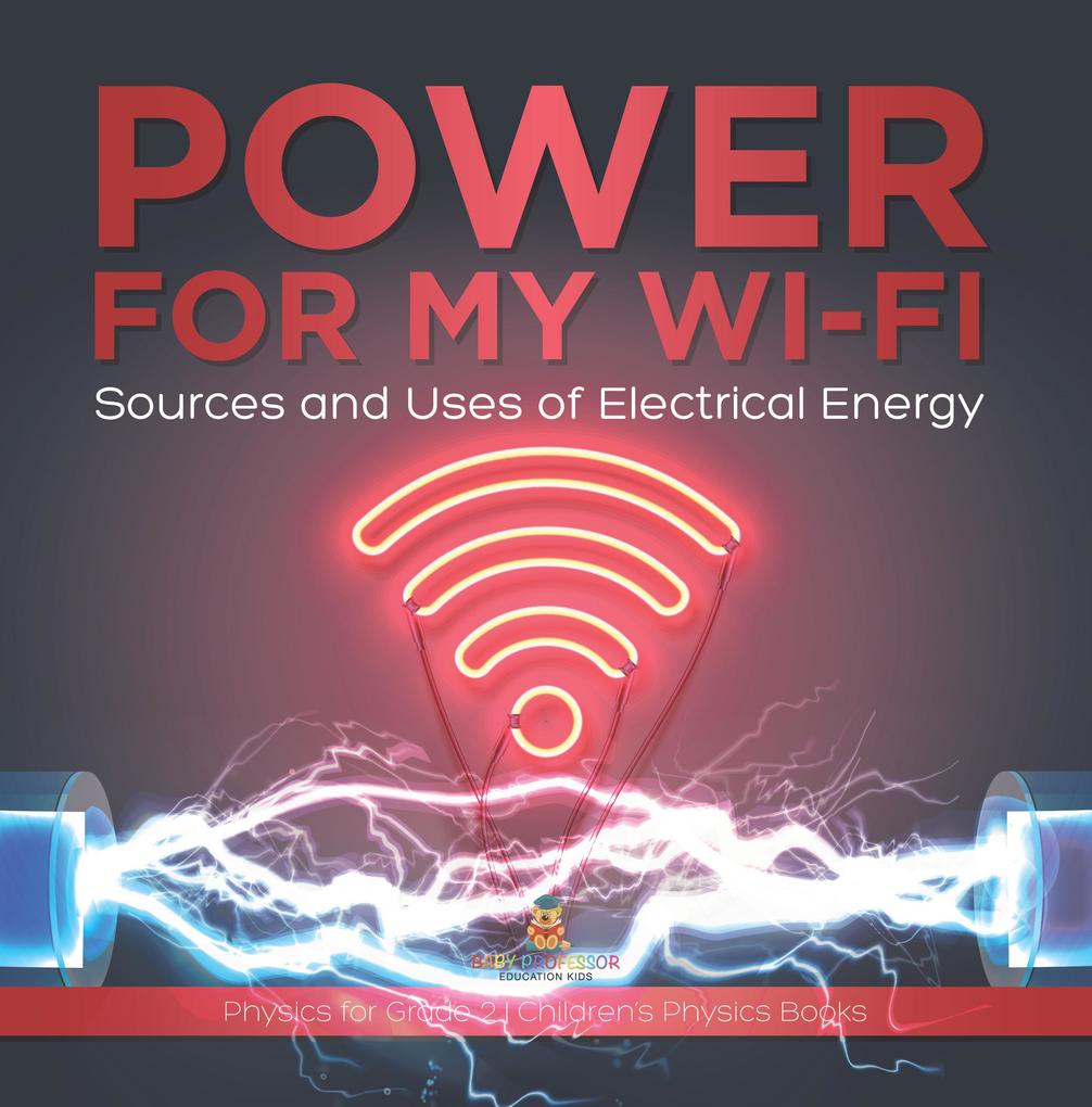 Power for My Wi-Fi : Sources and Uses of Electrical Energy | Physics for Grade 2 | Children‘s Physics Books