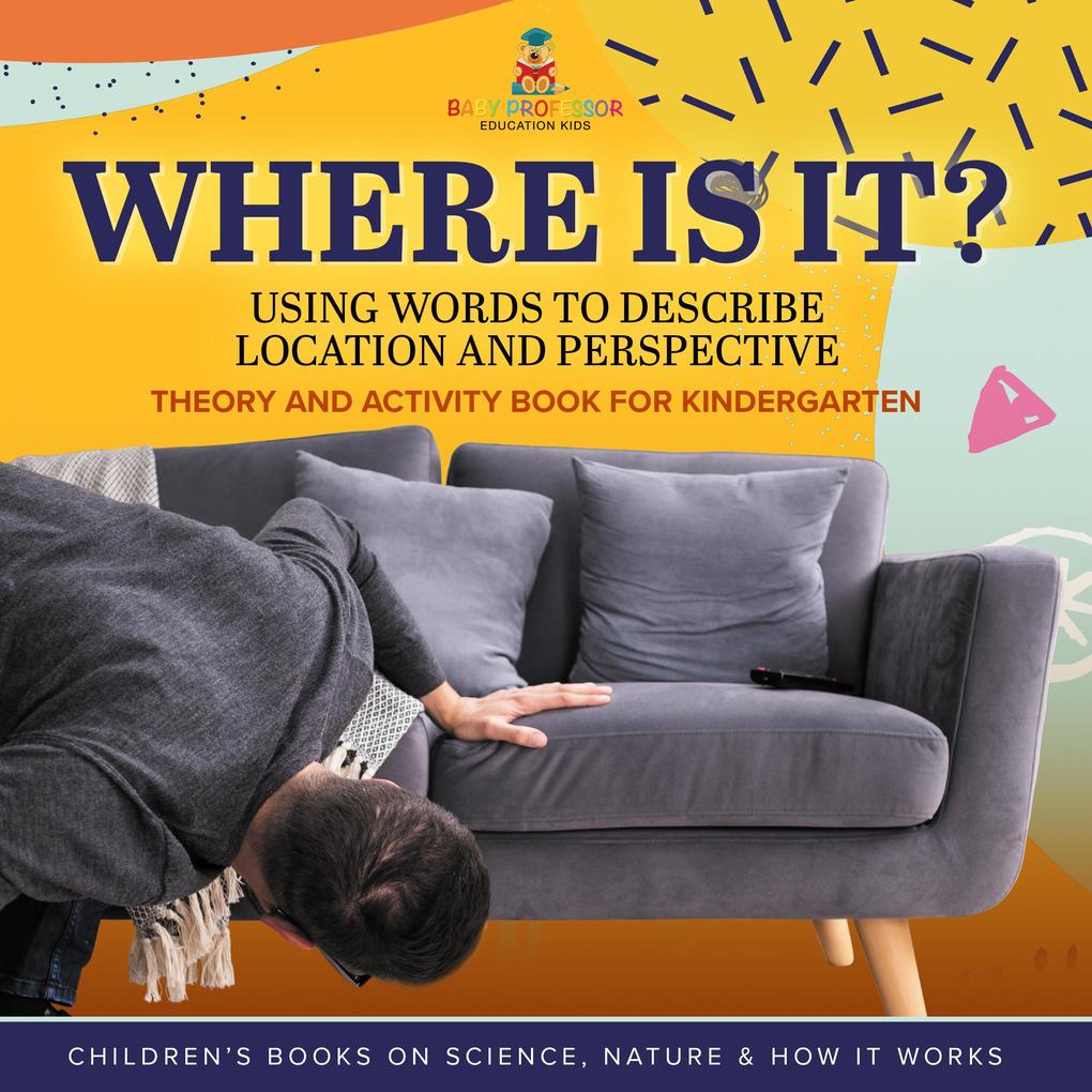 Where Is It? : Using Words to Describe Location and Perspective | Theory and Activity Book for Kindergarten | Children‘s Books on Science Nature & How It Works