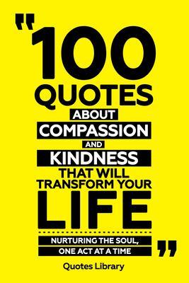 100 Quotes About Compassion And Kindness That Will Transform Your Life - Nurturing The Soul One Act At A Time