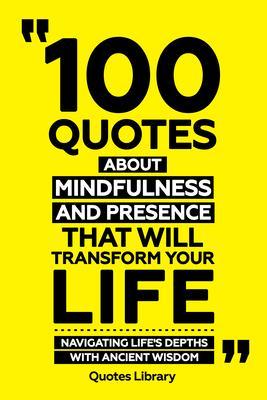 100 Quotes About Mindfulness And Presence That Will Transform Your Life - Navigating Life‘s Depths With Ancient Wisdom