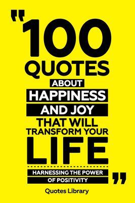 100 Quotes About Happiness And Joy That Will Transform Your Life - Harnessing The Power Of Positivity