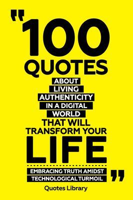 100 Quotes About Living Authentically In A Digital World That Will Transform Your Life - Embracing Truth Amidst Technological Turmoil