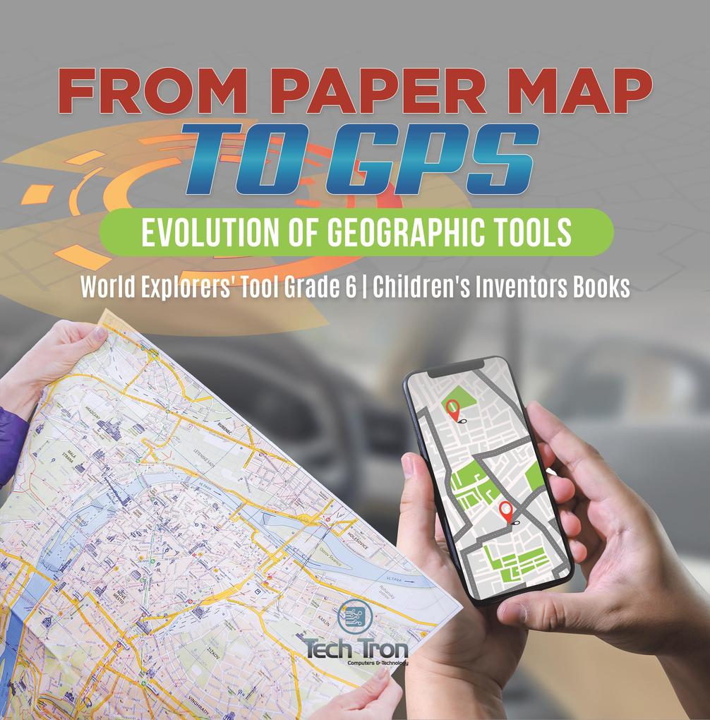 From Paper Map to GPS : Evolution of Geographic Tools | World Explorers‘ Tool Grade 6 | Children‘s Inventors Books