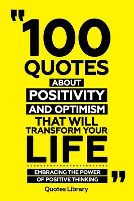 100 Quotes About Positivity And Optimism That Will Transform Your Life - Embracing The Power Of Positive Thinking