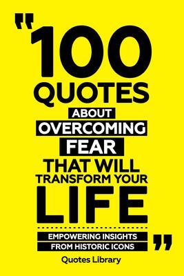 100 Quotes About Overcoming Fear That Will Transform Your Life - Empowering Insights From Historic Icons