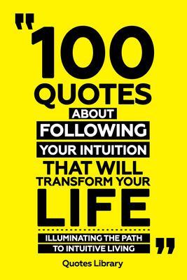 100 Quotes About Following Your Intuition That Will Transform Your Life - Illuminating The Path To Intuitive Living
