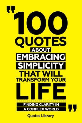 100 Quotes About Embracing Simplicity That Will Transform Your Life - Finding Clarity In A Complex World