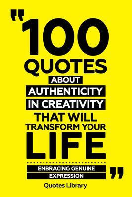 100 Quotes About Authenticity In Creativity That Will Transform Your Life - Embracing Genuine Expression