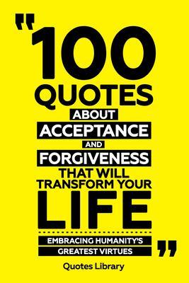 100 Quotes About Acceptance And Forgiveness That Will Transform Your Life - Embracing Humanity‘s Greatest Virtues