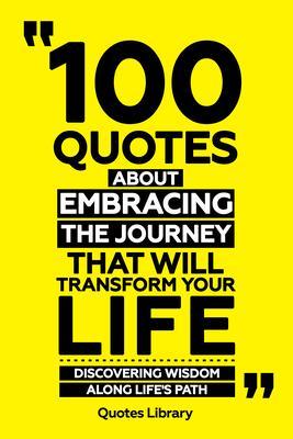 100 Quotes About Embracing The Journey That Will Transform Your Life - Discovering Wisdom Along Life‘s Path