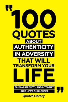 100 Quotes About Authenticity In Adversity That Will Transform Your Life - Finding Strength And Integrity Amid Life‘s Challenges