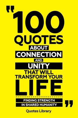 100 Quotes About Connection And Unity That Will Transform Your Life - Finding Strength In Shared Humanity