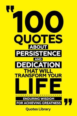 100 Quotes About Persistence And Dedication That Will Transform Your Life - Enduring Wisdom For Achieving Greatness