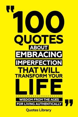 100 Quotes About Embracing Imperfection That Will Transform Your Life - Wisdom From The Ages For Living Authentically