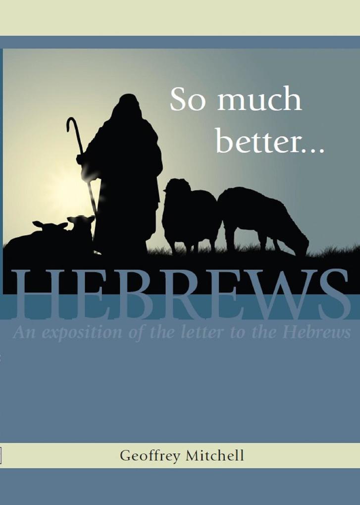 So Much Better... An Exposition of the Letter to the Hebrews