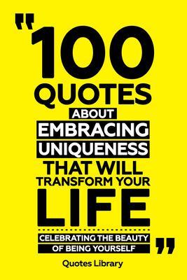100 Quotes About Embracing Uniqueness That Will Transform Your Life - Celebrating The Beauty Of Being Yourself