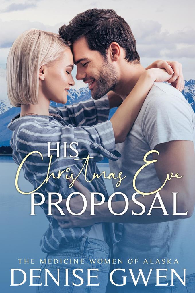 His Christmas Eve Proposal: Book Three in the Medicine Women of Alaska