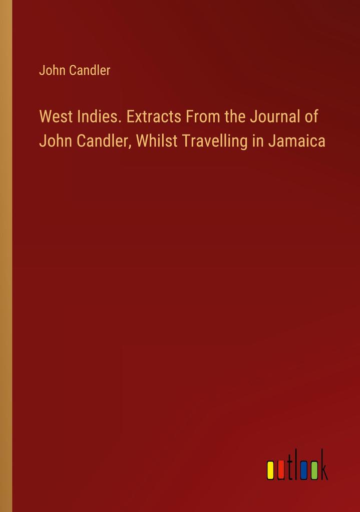 West Indies. Extracts From the Journal of John Candler Whilst Travelling in Jamaica