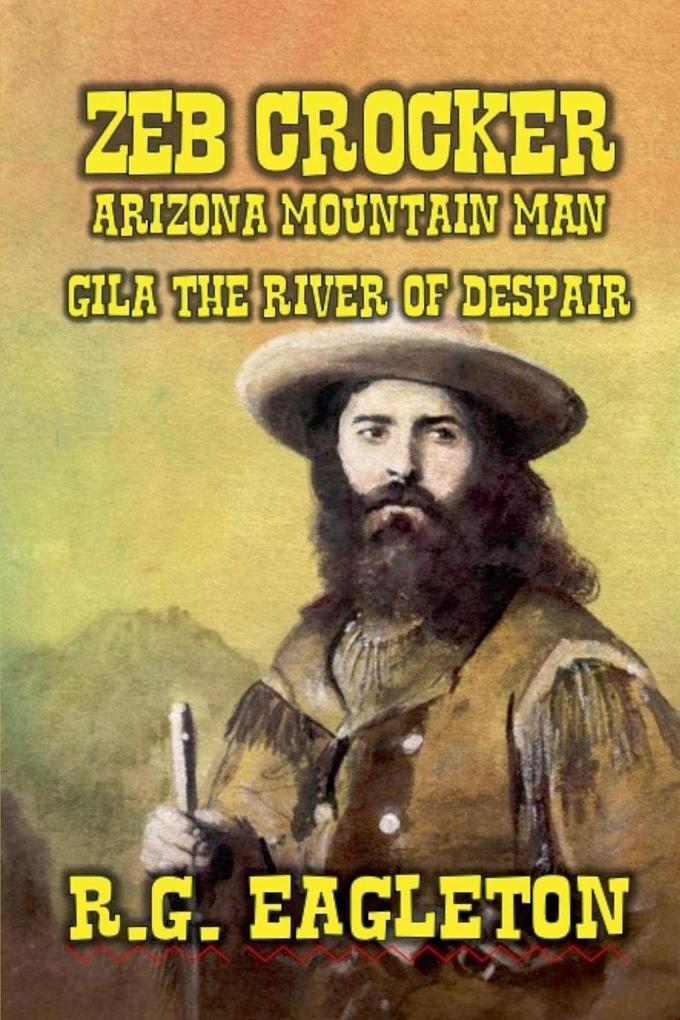 Zeb Crocker - Arizona Mountain Man - Gila - The River of Despair
