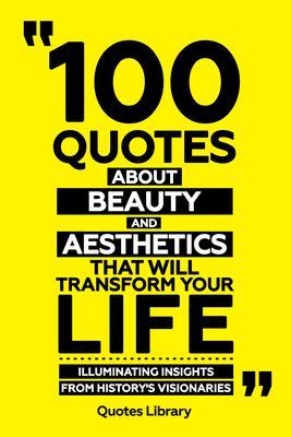 100 Quotes About Beauty And Aesthetics That Will Transform Your Life - Illuminating Insights From History‘s Visionaries