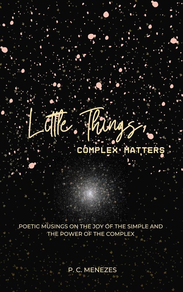 Little Things Complex Matters: Poetic Musings on the Joy of the Simple And the Power of the Complex