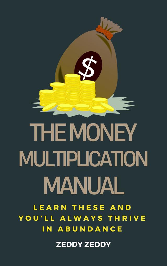 The Money Multiplication Manual: Learn These And You‘ll Always Thrive In Abundance