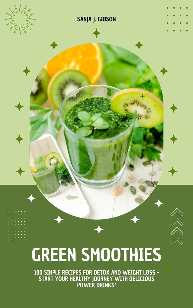 Green Smoothies: 100 Simple Recipes for Detox and Weight Loss - Start Your Healthy Journey with Delicious Power Drinks!