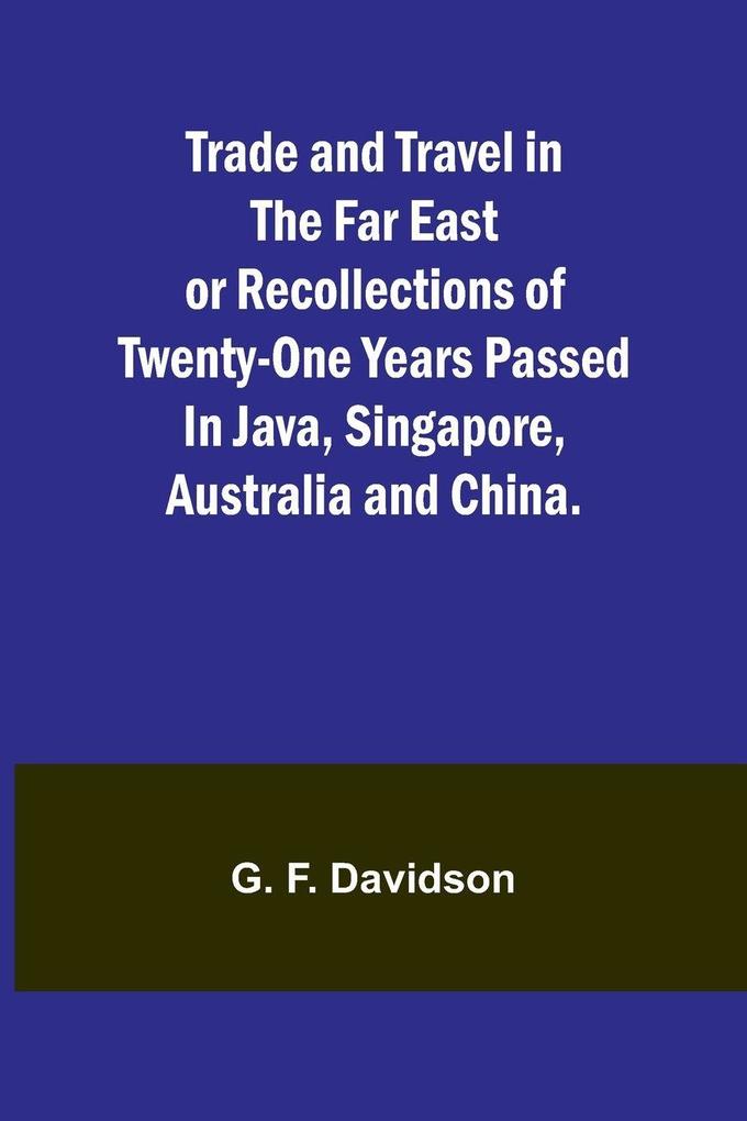 Trade and Travel in the Far East or Recollections of twenty-one years passed in Java Singapore Australia and China.