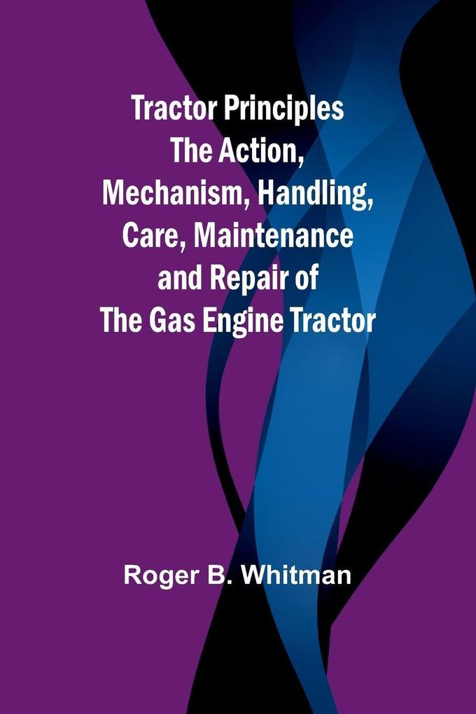 Tractor Principles The Action Mechanism Handling Care Maintenance and Repair of the Gas Engine Tractor