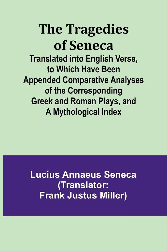 The Tragedies of Seneca Translated into English Verse to Which Have Been Appended Comparative Analyses of the Corresponding Greek and Roman Plays and a Mythological Index