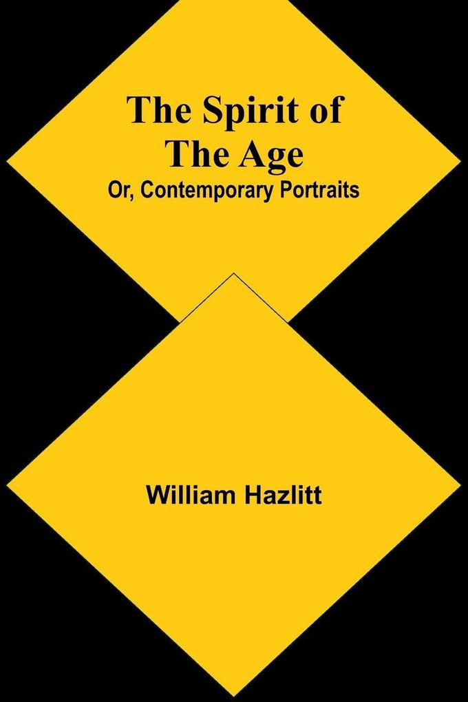 The Spirit of the Age; Or Contemporary Portraits