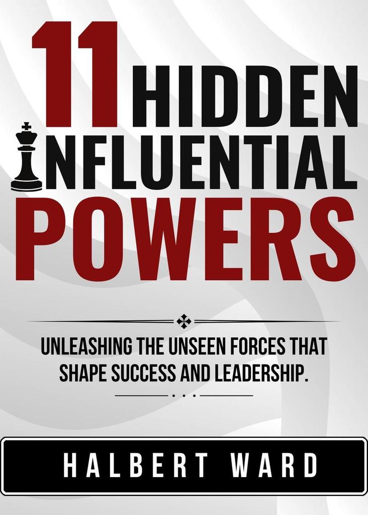 11 Hidden Influential Powers: Unleashing the Unseen Forces that Shape Success and Leadership.
