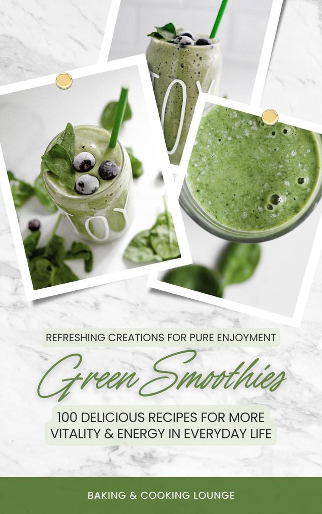 Green Smoothies: 100 Delicious Recipes for More Vitality and Energy in Everyday Life (Refreshing Creations for Pure Enjoyment)