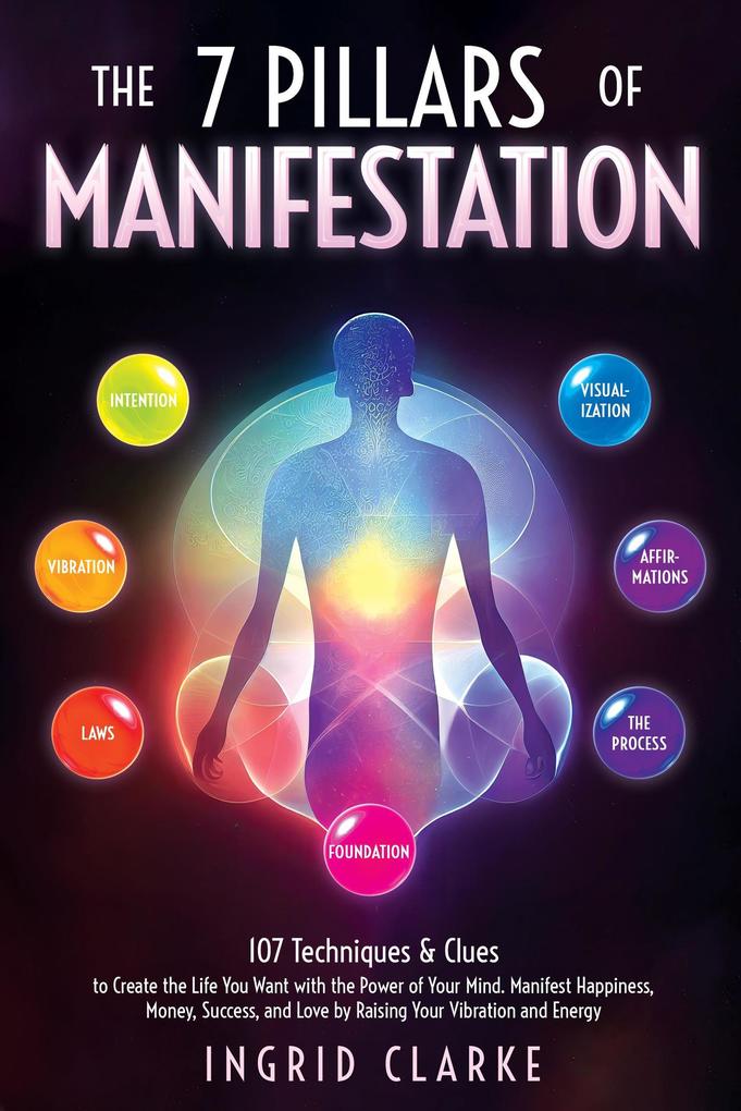 The 7 Pillars of Manifestation: 107 Techniques & Clues to Create the Life You Want with the Power of Your Mind. Manifest Happiness Money Success and Love by Raising Your Vibration and Energy