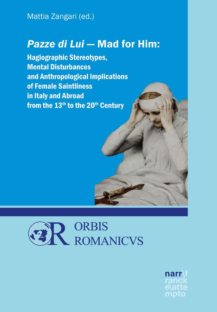 Pazze di Lui - Mad for Him: Hagiographic Stereotypes Mental Disturbances and Anthropological Implications of Female Saintliness in Italy and Abroad from the 13th to the 20th Century