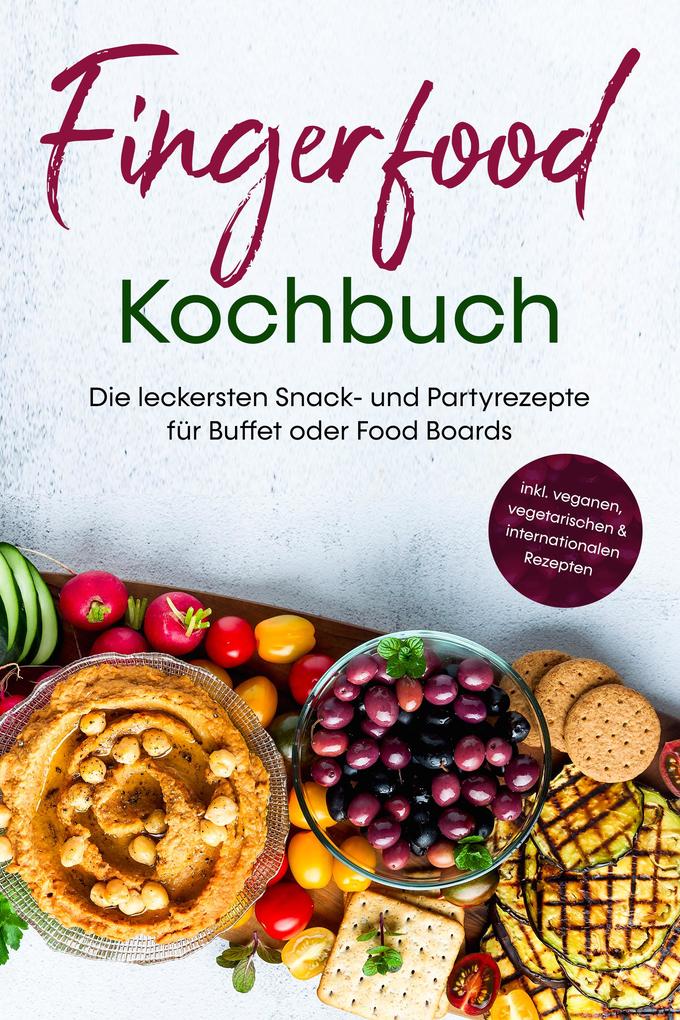 Fingerfood Kochbuch: Die leckersten Snack- und Partyrezepte für Buffet oder Food Boards - inkl. veganen vegetarischen & internationalen Rezepten
