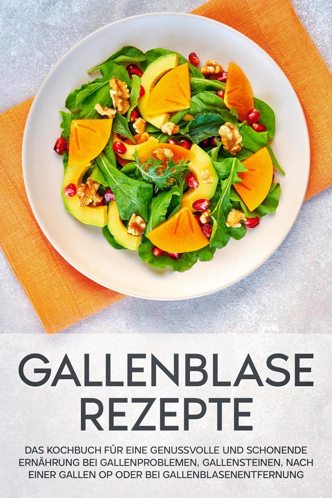 Gallenblase Rezepte: Das Kochbuch für eine genussvolle und schonende Ernährung bei Gallenproblemen Gallensteinen nach einer Gallen OP oder bei Gallenblasenentfernung