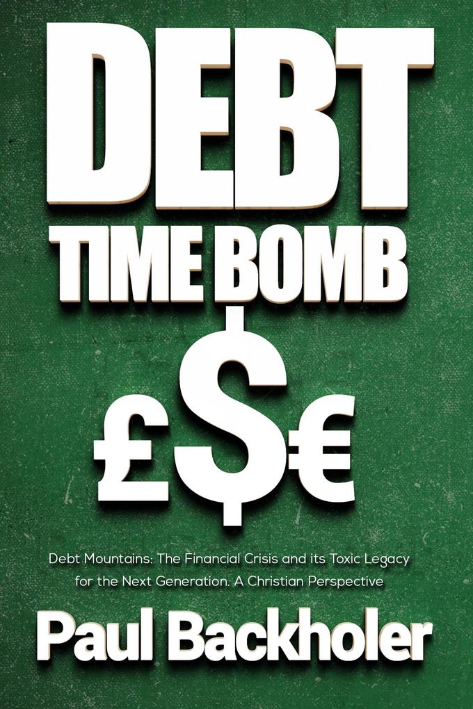 Debt Time Bomb! Debt Mountains: The Financial Crisis and its Toxic Legacy for the Next Generation: A Christian Perspective
