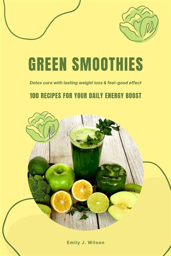 Green Smoothies: 100 Recipes for Your Daily Energy Boost (Detox Cure with Lasting Weight Loss & Feel-Good Effect)